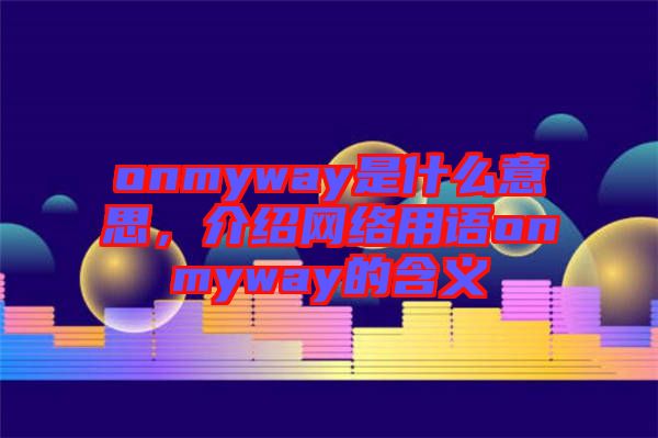 onmyway是什么意思，介紹網(wǎng)絡(luò)用語onmyway的含義