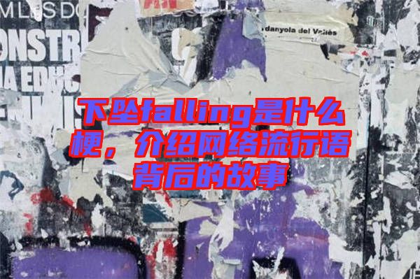 下墜falling是什么梗，介紹網(wǎng)絡流行語背后的故事