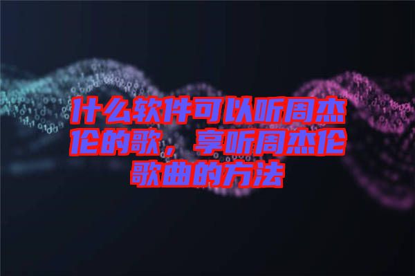 什么軟件可以聽周杰倫的歌，享聽周杰倫歌曲的方法