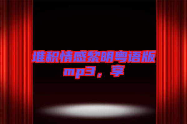 堆積情感黎明粵語版mp3，享