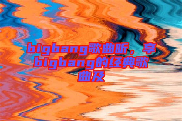 bigbang歌曲聽(tīng)，享bigbang的經(jīng)典歌曲及