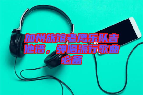 加州旅館老鷹樂隊吉他譜，彈唱流行歌曲必備
