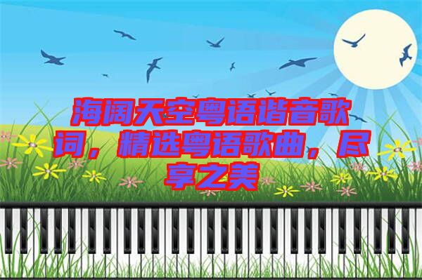 海闊天空粵語諧音歌詞，精選粵語歌曲，盡享之美