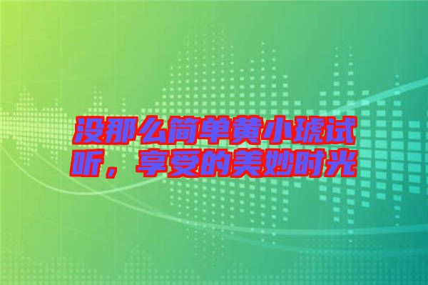 沒那么簡單黃小琥試聽，享受的美妙時光