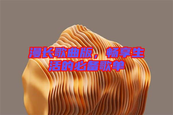 漫長(zhǎng)歌曲版，暢享生活的必備歌單