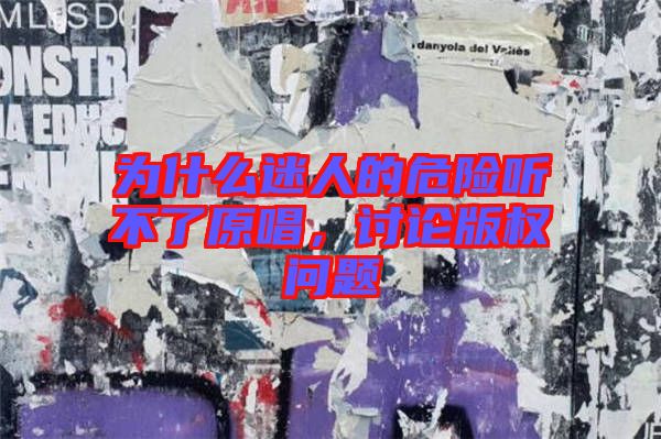 為什么迷人的危險(xiǎn)聽(tīng)不了原唱，討論版權(quán)問(wèn)題