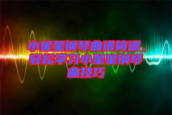 小星星鋼琴曲譜簡譜，輕松學習小星星鋼琴曲技巧