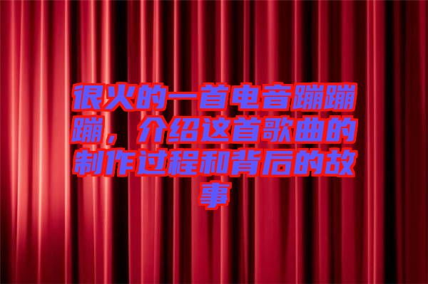 很火的一首電音蹦蹦蹦，介紹這首歌曲的制作過(guò)程和背后的故事