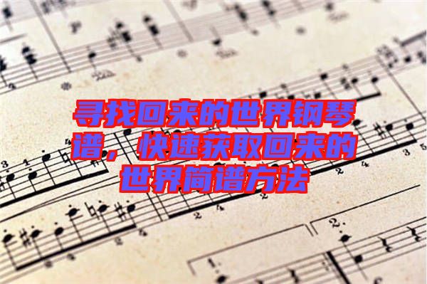 尋找回來的世界鋼琴譜，快速獲取回來的世界簡譜方法