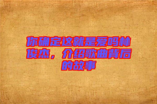 你確定這就是愛嗎林俊杰，介紹歌曲背后的故事