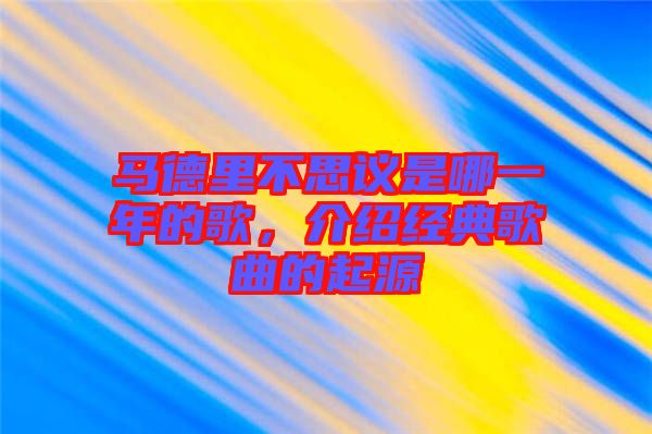 馬德里不思議是哪一年的歌，介紹經(jīng)典歌曲的起源