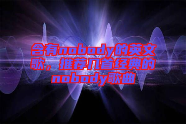 含有nobody的英文歌，推薦幾首經(jīng)典的nobody歌曲