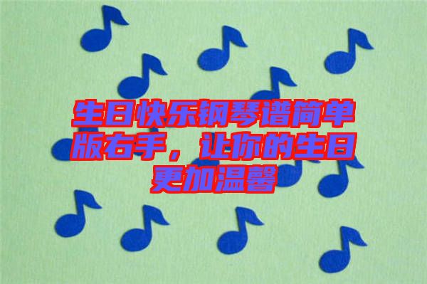 生日快樂鋼琴譜簡單版右手，讓你的生日更加溫馨
