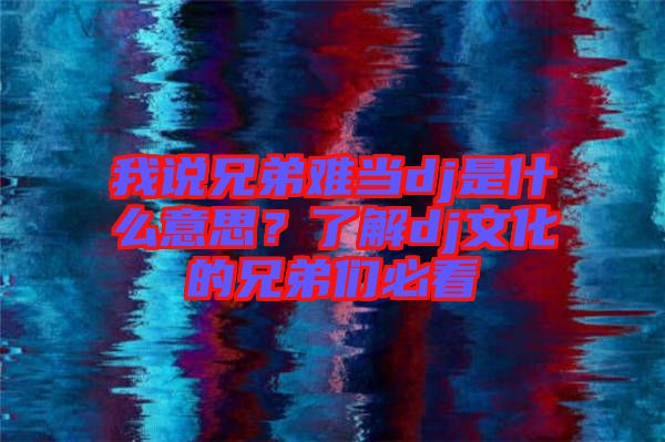 我說兄弟難當(dāng)dj是什么意思？了解dj文化的兄弟們必看