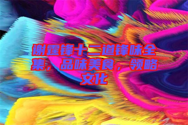 謝霆鋒十二道鋒味全集，品味美食，領(lǐng)略文化