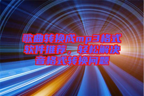 歌曲轉(zhuǎn)換成mp3格式軟件推薦，輕松解決音格式轉(zhuǎn)換問題