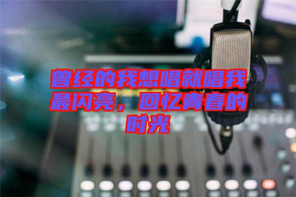 曾經(jīng)的我想唱就唱我最閃亮，回憶青春的時(shí)光