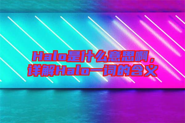 Halo是什么意思啊，詳解Halo一詞的含義