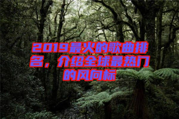 2019最火的歌曲排名，介紹全球最熱門的風向標