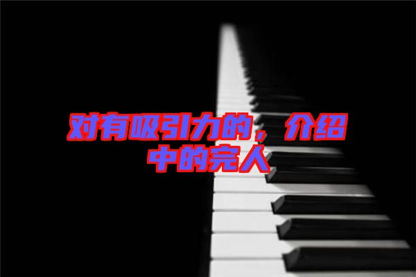 對(duì)有吸引力的，介紹中的完人
