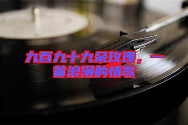 九百九十九朵玫瑰，一首浪漫的情歌