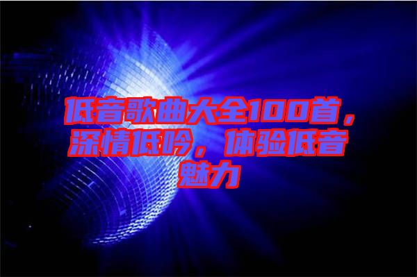 低音歌曲大全100首，深情低吟，體驗(yàn)低音魅力