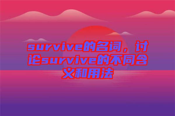 survive的名詞，討論survive的不同含義和用法