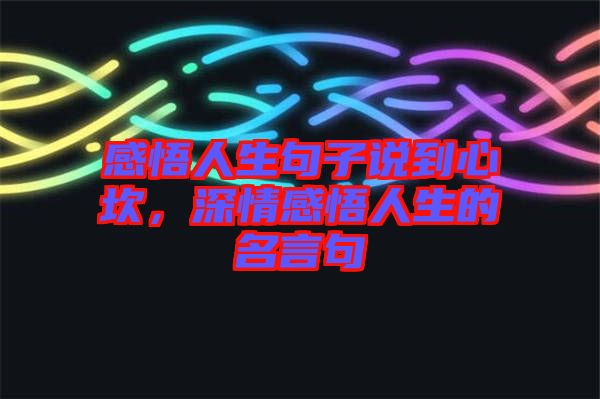 感悟人生句子說到心坎，深情感悟人生的名言句