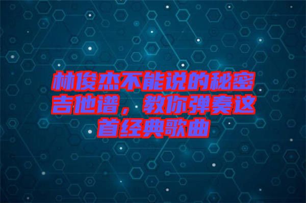 林俊杰不能說的秘密吉他譜，教你彈奏這首經(jīng)典歌曲