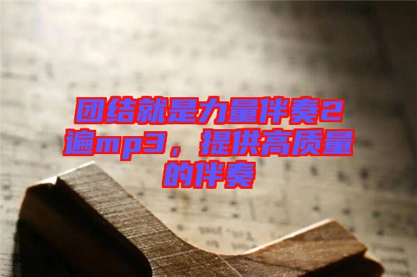 團結就是力量伴奏2遍mp3，提供高質量的伴奏