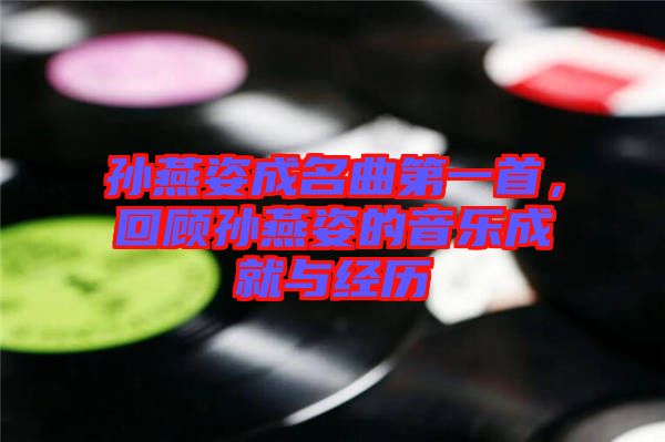 孫燕姿成名曲第一首，回顧孫燕姿的音樂成就與經(jīng)歷