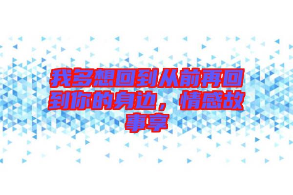 我多想回到從前再回到你的身邊，情感故事享