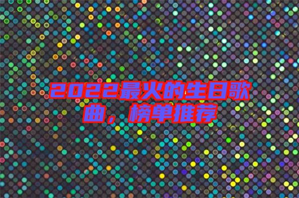 2022最火的生日歌曲，榜單推薦