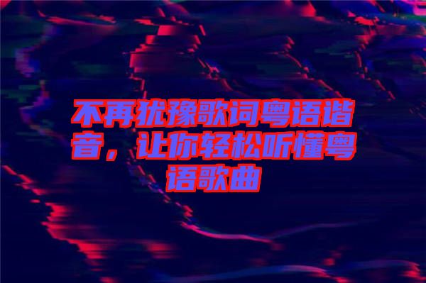 不再猶豫歌詞粵語(yǔ)諧音，讓你輕松聽(tīng)懂粵語(yǔ)歌曲