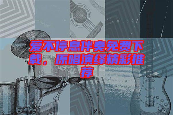 愛不停息伴奏免費下載，原唱演繹精彩推薦