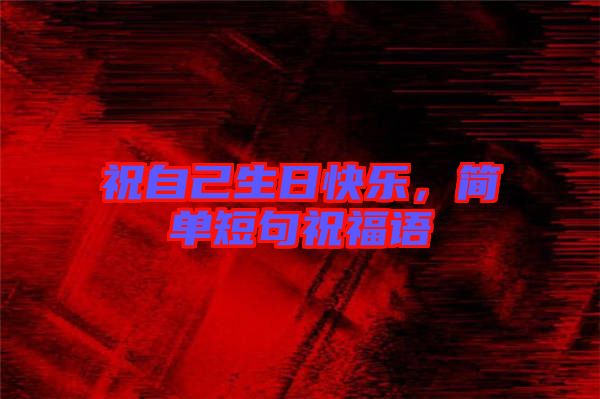 祝自己生日快樂，簡(jiǎn)單短句祝福語