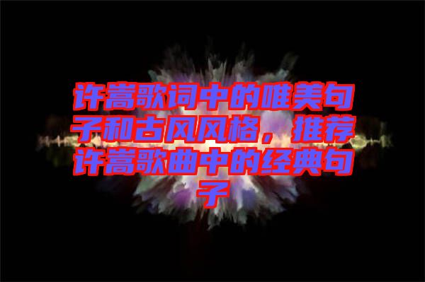 許嵩歌詞中的唯美句子和古風(fēng)風(fēng)格，推薦許嵩歌曲中的經(jīng)典句子