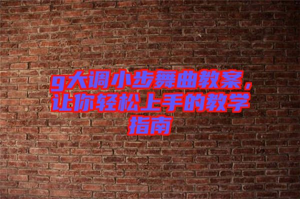 g大調(diào)小步舞曲教案，讓你輕松上手的教學(xué)指南