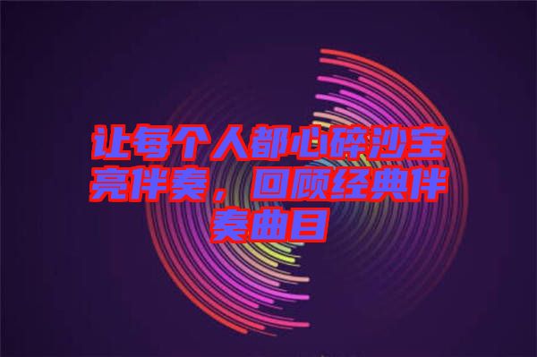 讓每個人都心碎沙寶亮伴奏，回顧經(jīng)典伴奏曲目