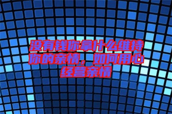 沒有錢你拿什么維持你的親情，如何用心經營親情