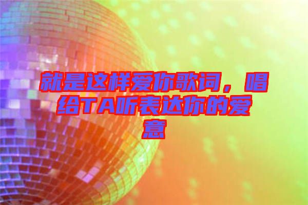 就是這樣愛(ài)你歌詞，唱給TA聽表達(dá)你的愛(ài)意