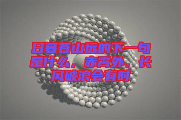 日暮蒼山遠(yuǎn)的下一句是什么，赤霄外，長(zhǎng)風(fēng)破浪會(huì)有時(shí)