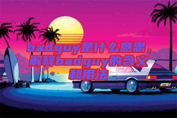 badguy是什么意思，解釋badguy的含義和用法