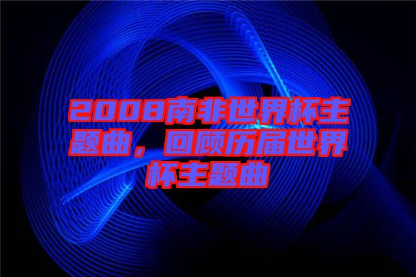 2008南非世界杯主題曲，回顧歷屆世界杯主題曲