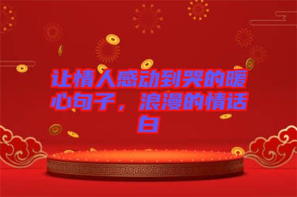 讓情人感動到哭的暖心句子，浪漫的情話白