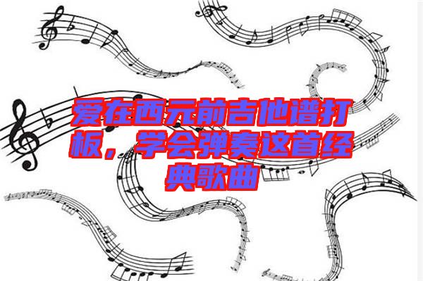 愛(ài)在西元前吉他譜打板，學(xué)會(huì)彈奏這首經(jīng)典歌曲