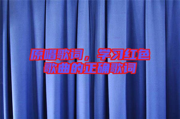 原唱歌詞，學(xué)習(xí)紅色歌曲的正確歌詞