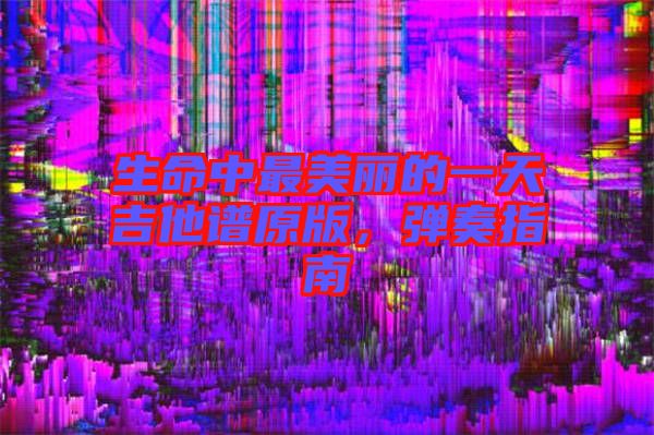 生命中最美麗的一天吉他譜原版，彈奏指南