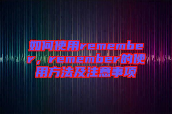 如何使用remember，remember的使用方法及注意事項(xiàng)
