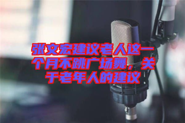 張文宏建議老人這一個月不跳廣場舞，關(guān)于老年人的建議